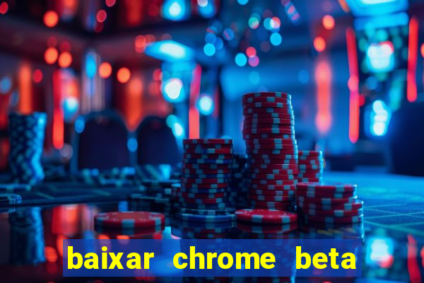 baixar chrome beta para pc